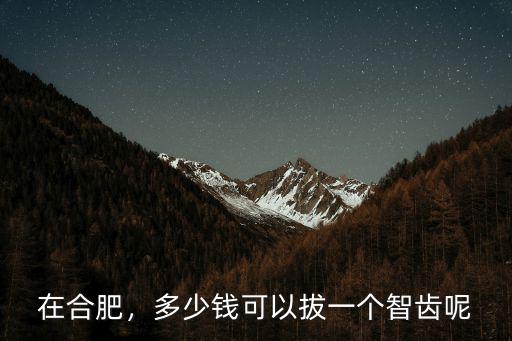 在合肥，多少錢可以拔一個智齒呢