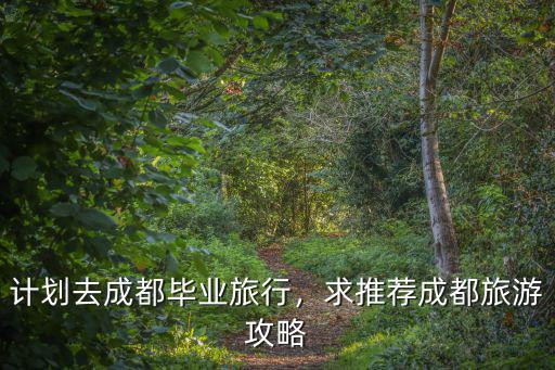 計劃去成都畢業旅行，求推薦成都旅游攻略