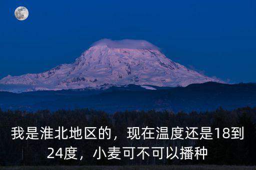 我是淮北地區的，現在溫度還是18到24度，小麥可不可以播種