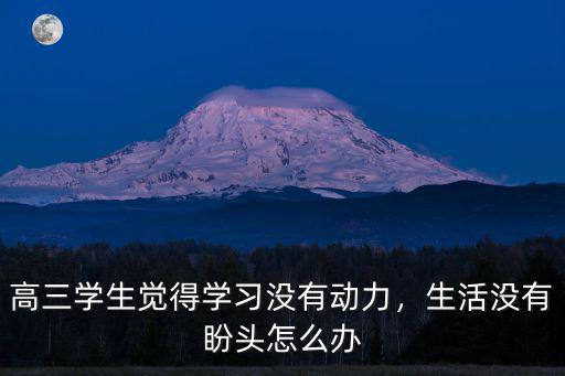 瑞昌黃岡有高三沒(méi)有動(dòng)力怎么辦,沒(méi)有動(dòng)力怎么辦