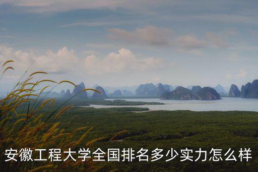 安徽工程大學(xué)本科生畢業(yè)論文多少字,安徽工程大學(xué)全國排名多少