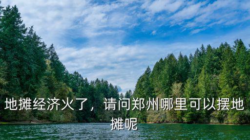 地攤經濟火了，請問鄭州哪里可以擺地攤呢