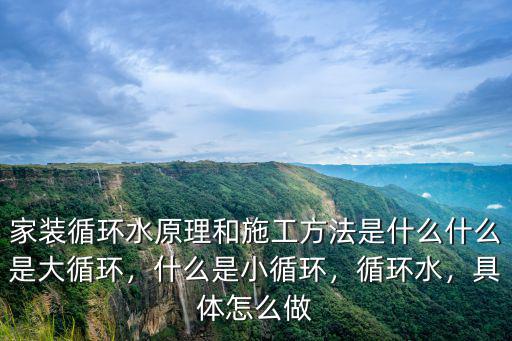 家裝循環水原理和施工方法是什么什么是大循環，什么是小循環，循環水，具體怎么做