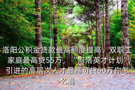 洛陽軍人公積金最高可以貸多少,洛陽公積金貸款最高額度提高