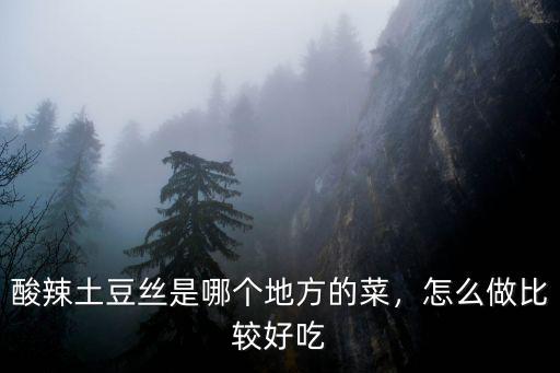 酸辣土豆絲是哪個地方的菜，怎么做比較好吃
