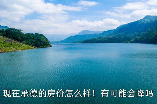 現在承德的房價怎么樣！有可能會降嗎