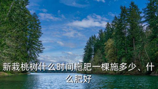 桃樹一棵用多少復合肥,盛果期每棵桃樹施多少復合肥