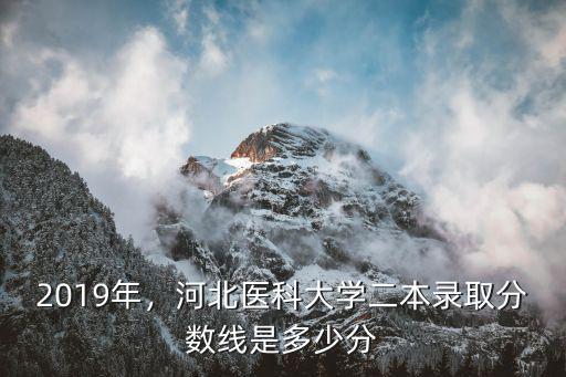 2019年，河北醫科大學二本錄取分數線是多少分