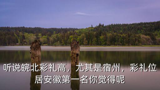 靠近安徽廬江那邊結婚彩禮多少,想知道安徽的彩禮要多少錢