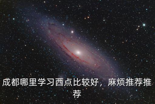成都哪里學(xué)西點(diǎn)烘焙,哪里可以去學(xué)西點(diǎn)烘焙呀