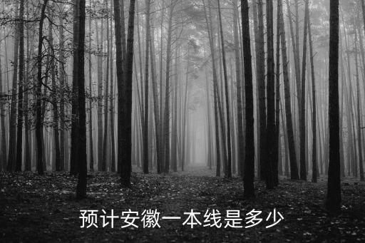 往年高考安徽本科分數線是多少,預計安徽一本線是多少