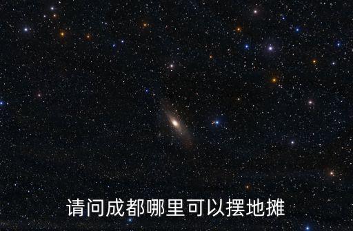 成都哪里有集市可以趕場,請問成都哪里可以擺地攤