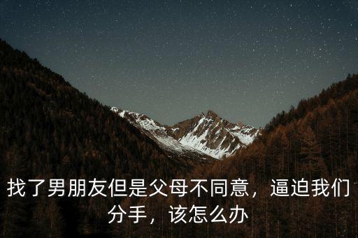 武漢找男朋友父母不同意怎么辦,找了男朋友但是父母不同意
