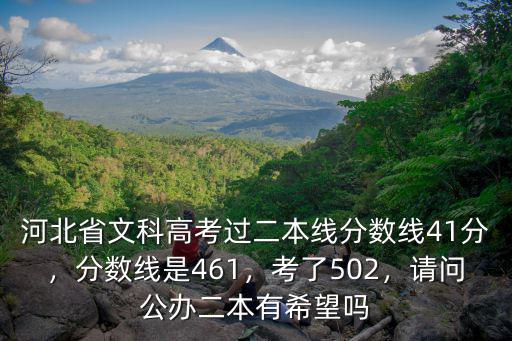 河北省文科高考過二本線分數線41分，分數線是461，考了502，請問公辦二本有希望嗎