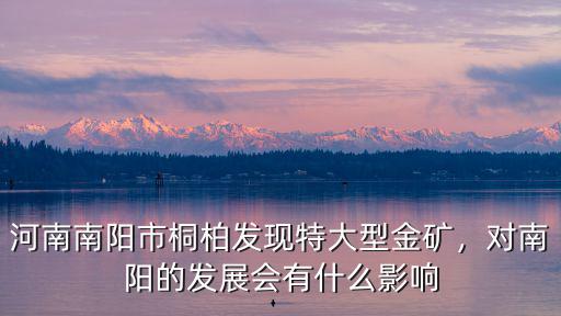 河南南陽(yáng)市桐柏發(fā)現(xiàn)特大型金礦，對(duì)南陽(yáng)的發(fā)展會(huì)有什么影響
