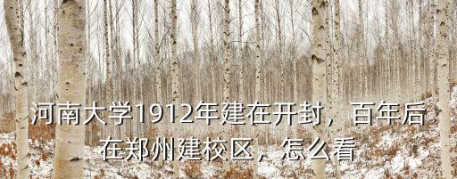 河南大學1912年建在開封，百年后在鄭州建校區，怎么看