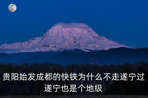 貴陽始發(fā)成都的快鐵為什么不走遂寧過遂寧也是個地級