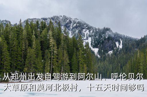 從鄭州出發自駕游到阿爾山、呼倫貝爾大草原和漠河北極村，十五天時間夠嗎