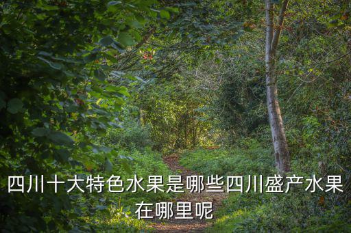 四川十大特色水果是哪些四川盛產水果在哪里呢