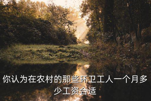 你認為在農(nóng)村的那些環(huán)衛(wèi)工人一個月多少工資合適