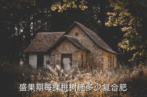 復(fù)合肥淋桃樹(shù)濃度多少好,盛果期每棵桃樹(shù)施多少?gòu)?fù)合肥