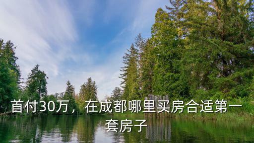 成都首付70萬可以在哪里買房,在成都哪里買房合適