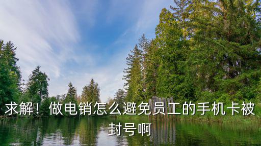 求解！做電銷怎么避免員工的手機卡被封號啊