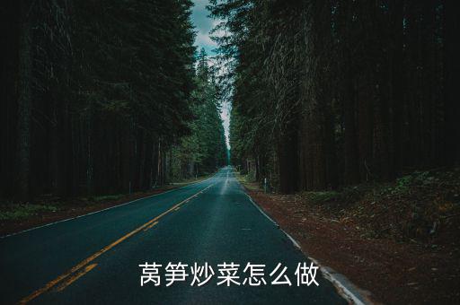 河南萵筍怎么炒,萵筍炒菜怎么做