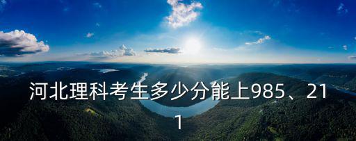 河北理科考生多少分能上985、211