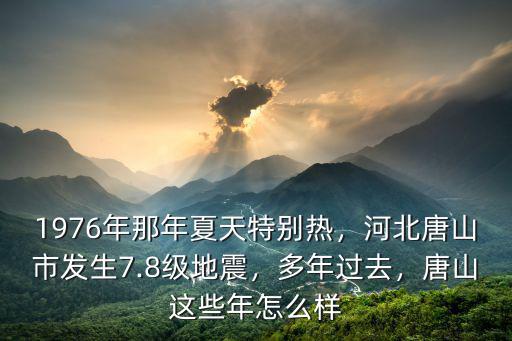 1976年那年夏天特別熱，河北唐山市發生7.8級地震，多年過去，唐山這些年怎么樣