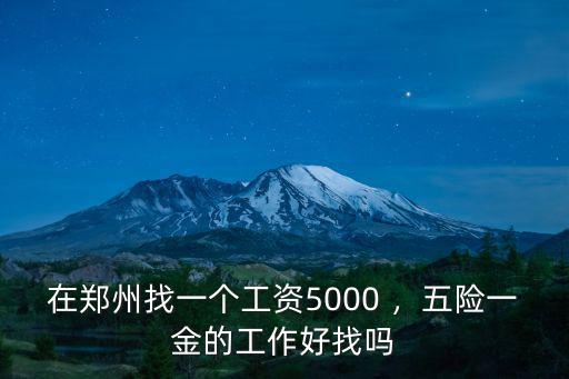 在鄭州找一個工資5000 ，五險一金的工作好找嗎