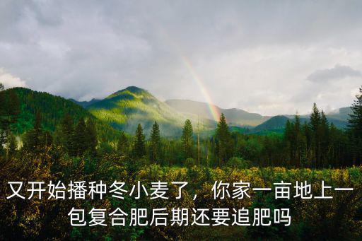 又開(kāi)始播種冬小麥了，你家一畝地上一包復(fù)合肥后期還要追肥嗎