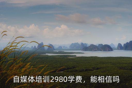 自媒體培訓2980學費，能相信嗎