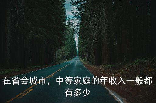 在省會城市，中等家庭的年收入一般都有多少