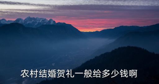 農(nóng)村結(jié)婚賀禮一般給多少錢啊
