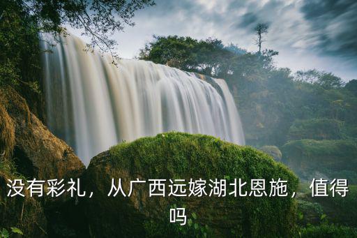 沒有彩禮，從廣西遠嫁湖北恩施，值得嗎