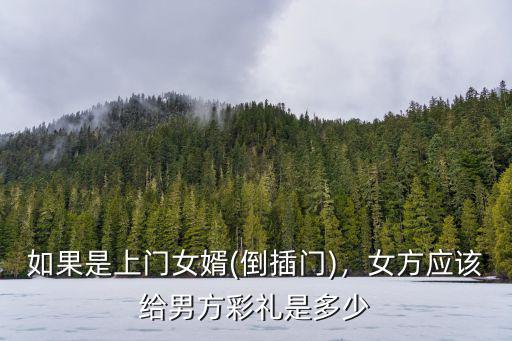 如果是上門女婿(倒插門)，女方應該給男方彩禮是多少