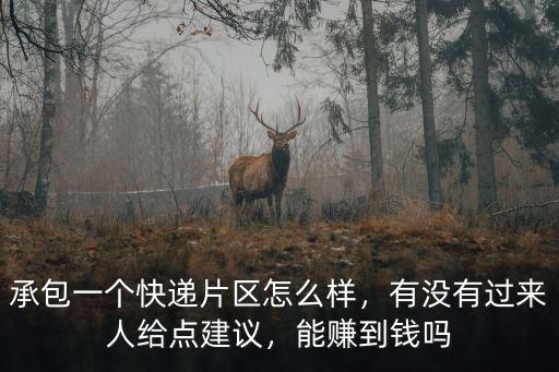 承包一個(gè)快遞片區(qū)怎么樣，有沒有過來人給點(diǎn)建議，能賺到錢嗎