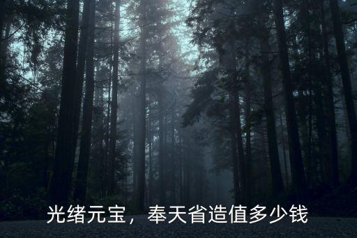河北省造的光緒元寶值多少錢,奉天省造值多少錢