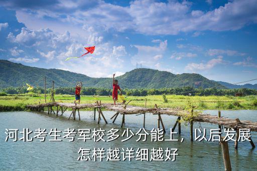 河北考生考軍校多少分能上，以后發展怎樣越詳細越好