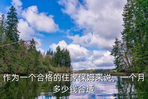 秦皇島家政保姆多少錢一個月,家庭保姆一個月大約多少錢