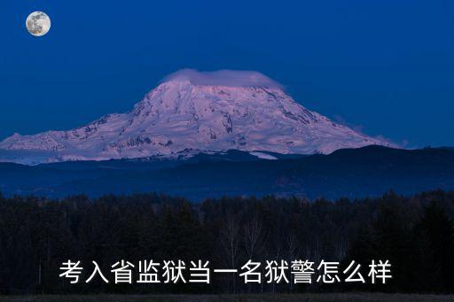 湖北省獄警待遇怎么樣,考入省監(jiān)獄當(dāng)一名獄警怎么樣