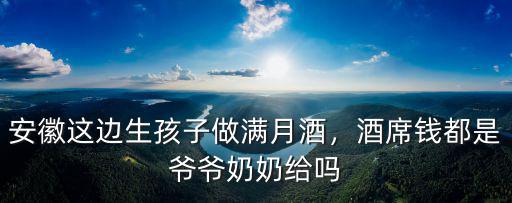 安徽這邊生孩子做滿月酒，酒席錢都是爺爺奶奶給嗎
