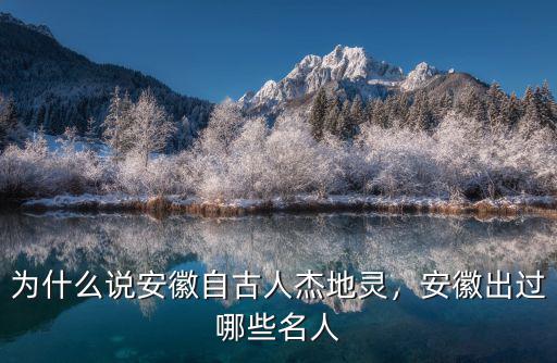 為什么說安徽自古人杰地靈，安徽出過哪些名人