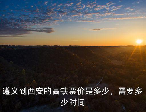 遵義到合肥高鐵動車票價多少,遵義到西安的高鐵票價是多少