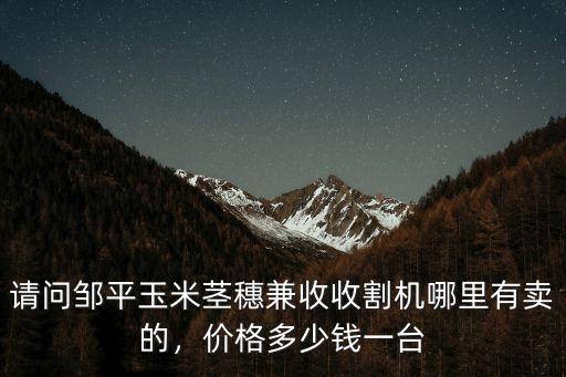 河北玉米機多少錢一臺,手扶式玉米收割機多少錢一臺