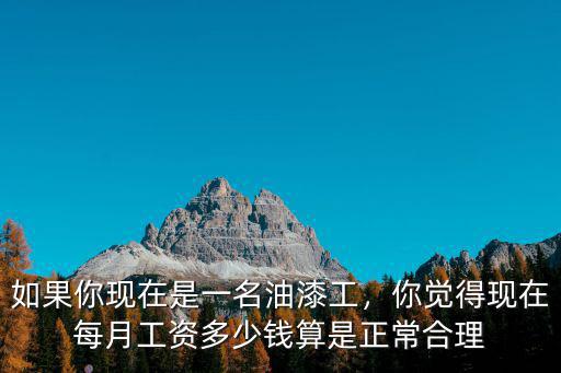 如果你現(xiàn)在是一名油漆工，你覺(jué)得現(xiàn)在每月工資多少錢(qián)算是正常合理