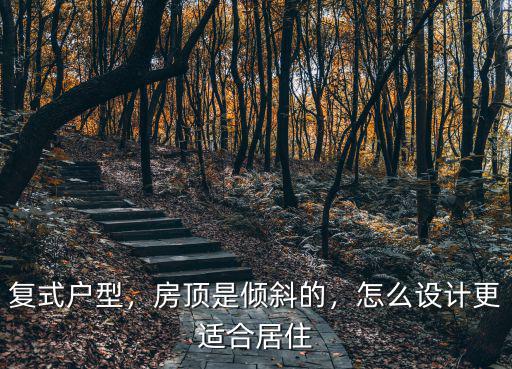 復式戶型，房頂是傾斜的，怎么設計更適合居住