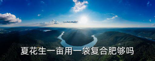 一畝草皮用多少復(fù)合肥,夏花生一畝用一袋復(fù)合肥夠嗎
