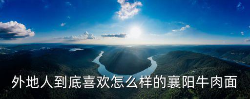 外地人到底喜歡怎么樣的襄陽牛肉面